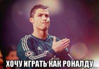  хочу играть как роналду