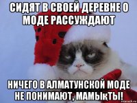 сидят в своей деревне о моде рассуждают ничего в алматунской моде не понимают, мамықты!