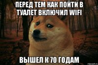 перед тем как пойти в туалет включил wifi вышел к 70 годам