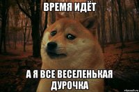 время идёт а я все веселенькая дурочка