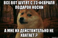 все вот шутят с 23 февраля подарок носки а мне их действительно не хватает.?