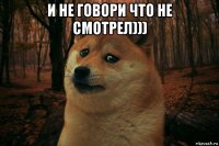 и не говори что не смотрел))) 