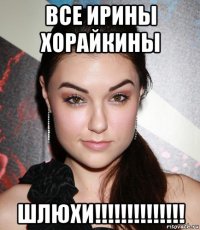 все ирины хорайкины шлюхи!!!!!!!!!!!!!!