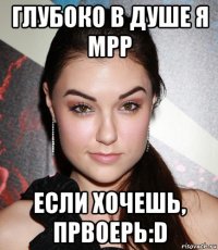 глубоко в душе я мрр если хочешь, првоерь:d