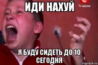 иди нахуй я буду сидеть до 10 сегодня