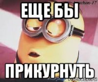 еще бы прикурнуть