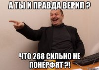 а ты и правда верил ? что 268 сильно не понерфят ?!