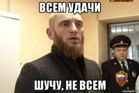 всем удачи шучу, не всем