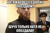 катя и вера сегодня не опоздали... шучу только катя не опоздала!!