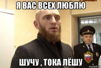 я вас всех люблю шучу , тока лёшу