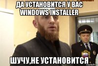 да установится у вас windows installer шучу,не установится