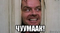 чуумаак!