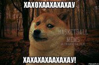 хахохаахахахау хахахахаахахау!