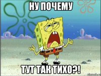 ну почему тут так тихо?!