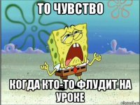 то чувство когда кто-то флудит на уроке