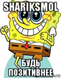 shariksmol будь позитивнее