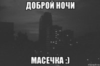 доброй ночи масечка :)