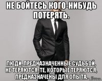 не бойтесь кого-нибудь потерять. люди, предназначенные судьбой, не теряются. те, которые теряются, предназначены для опыта.