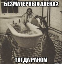 безматерных алена? тогда раком