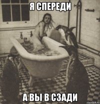 я спереди а вы в сзади