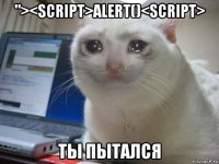 "><script>alert()<script> ты пытался