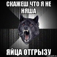 скажеш что я не няша яйца отгрызу