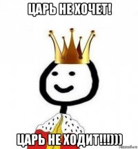 царь не хочет! царь не ходит!!!)))