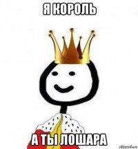 я король а ты лошара