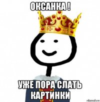 оксанка ! уже пора слать картинки