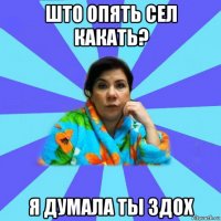 што опять сел какать? я думала ты здох