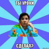 ты уроки сделал?