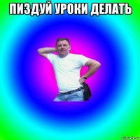 пиздуй уроки делать 