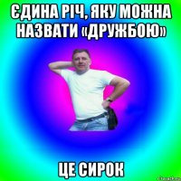 єдина річ, яку можна назвати «дружбою» це сирок