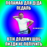 поламав для діда педаль втік додому,шоб пизди не получить