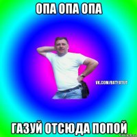 опа опа опа газуй отсюда попой