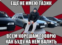 ещё не имею тазик всем корешам говорю как буду на нем валить