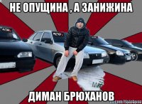 не опущина ‚ а занижина диман брюханов