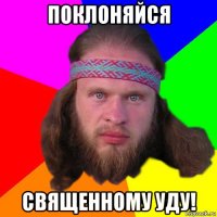 поклоняйся священному уду!