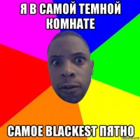 я в самой темной комнате самое blackest пятно