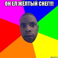 он ел жёлтый снег!!! 