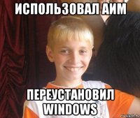 использовал аим переустановил windows