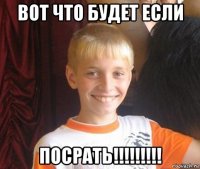 вот что будет если посрать!!!!!!!!!