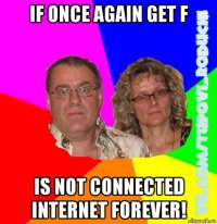 if once again get f is not connected internet forever!