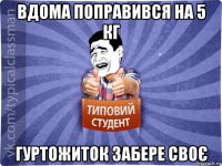вдома поправився на 5 кг гуртожиток забере своє