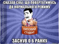 сказав собі, що повертатимусь до нормального режиму заснув о 6 ранку