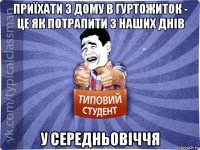 приїхати з дому в гуртожиток - це як потрапити з наших днів у середньовіччя