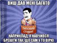 виш дав мені багато наприклад, я навчився брехати так, що сам у то вірю