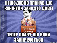 нещодавно плакав, що канікули занадто довгі тепер плачу, що вони закінчуються