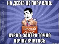 на девіз це пару слів: курво, завтра точно почну вчитись