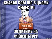 сказав собі що в цьому семестрі ходитиму на фізкультуру